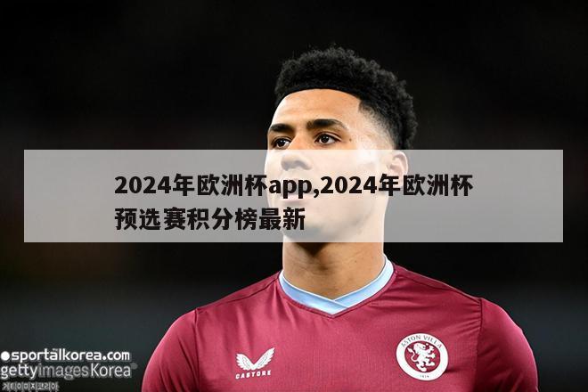 2024年欧洲杯app,2024年欧洲杯预选赛积分榜最新