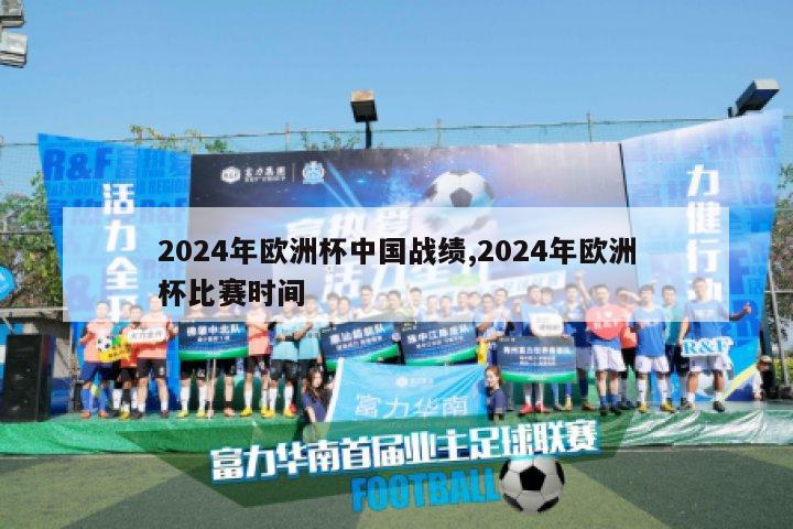 2024年欧洲杯中国战绩,2024年欧洲杯比赛时间