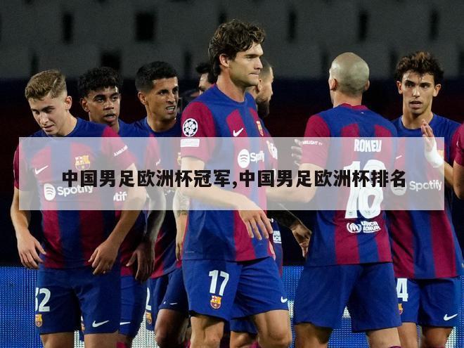 中国男足欧洲杯冠军,中国男足欧洲杯排名